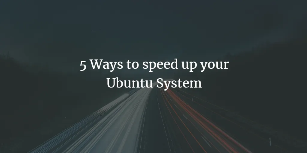 5 Möglichkeiten, Ihr Ubuntu-System zu beschleunigen