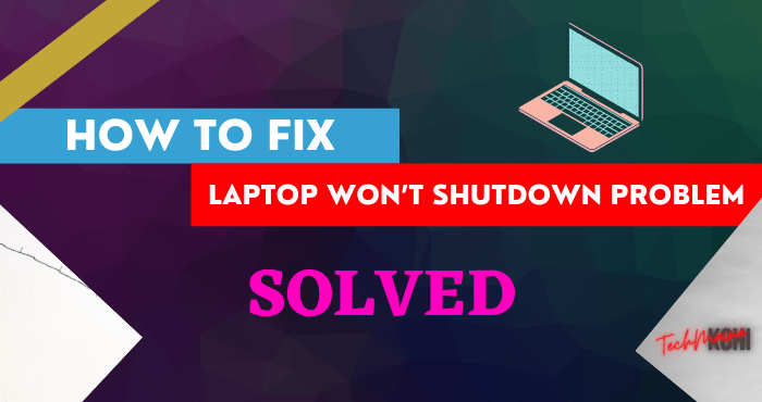 Fixed Laptop Won’t Shutdown Problem In Windows 10