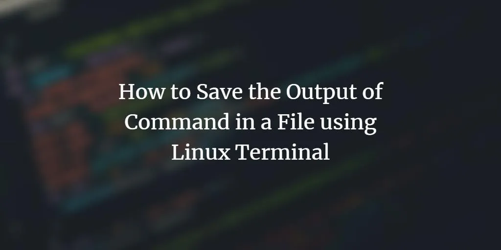 So speichern Sie die Ausgabe des Befehls in einer Datei mit dem Linux-Terminal
