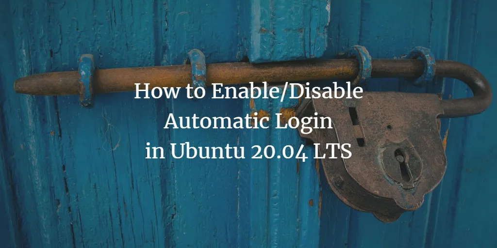 So aktivieren / deaktivieren Sie die automatische Anmeldung in Ubuntu 20.04 LTS