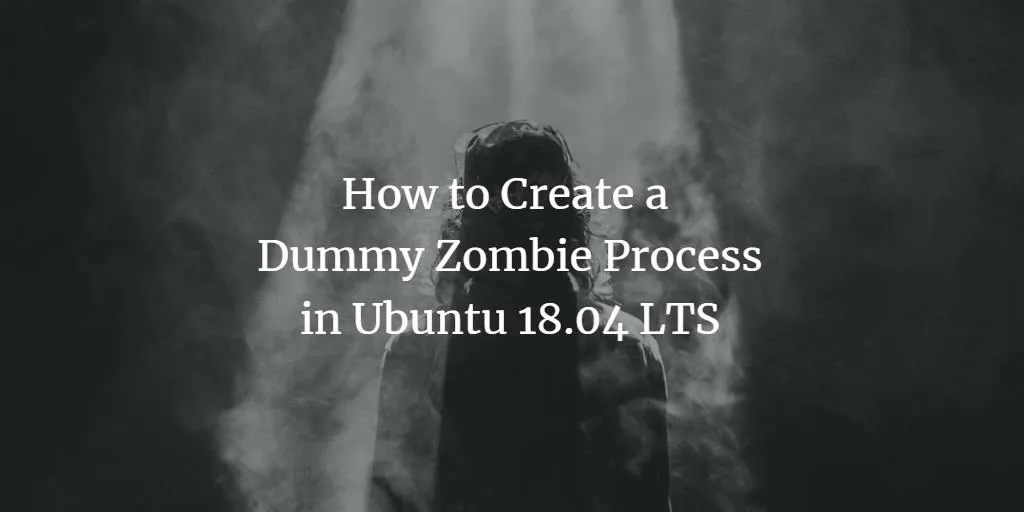 So erstellen Sie einen Dummy-Zombie-Prozess in Ubuntu 18.04 LTS